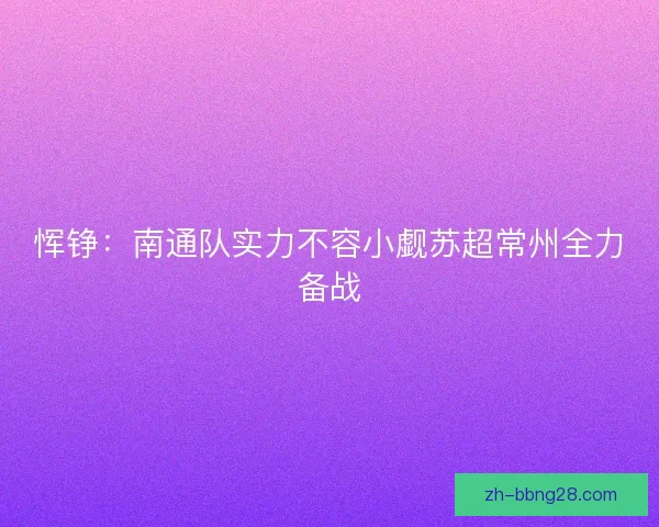 恽铮：南通队实力不容小觑苏超常州全力备战