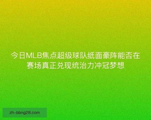 今日MLB焦点超级球队纸面豪阵能否在赛场真正兑现统治力冲冠梦想